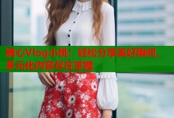 糖心Vlog小桃：轻松分享美好瞬间，多元化内容尽在掌握