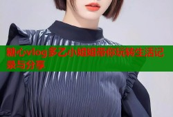 糖心vlog多乙小姐姐带你玩转生活记录与分享
