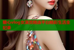 糖心vlog女演员精选平台精彩生活全纪录