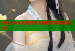 糖心vlog女演员排行揭秘平家真实推荐